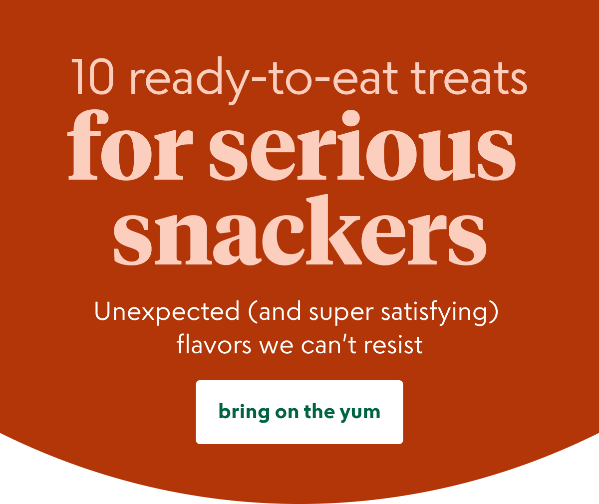 10 ready-to-eat treats for serious snackers